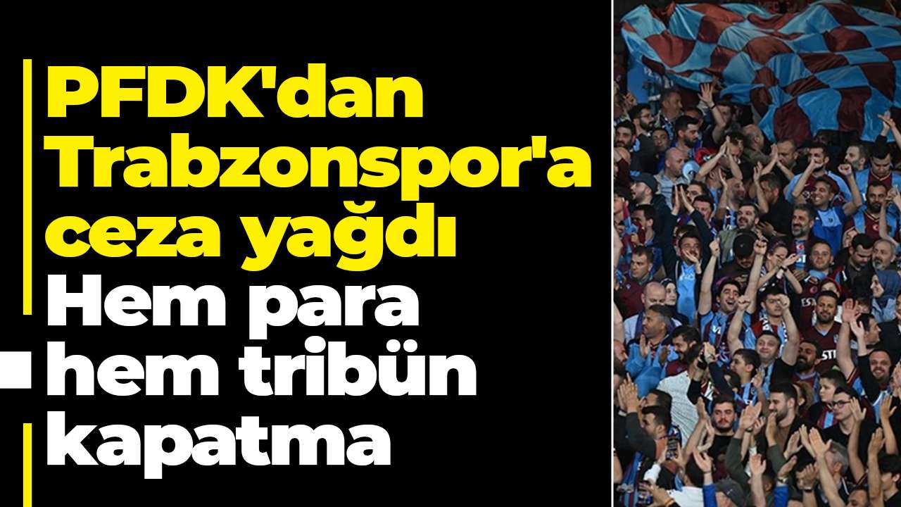 PFDK'dan Trabzonspor'a ceza yağdı: Hem para hem tribün kapatma
