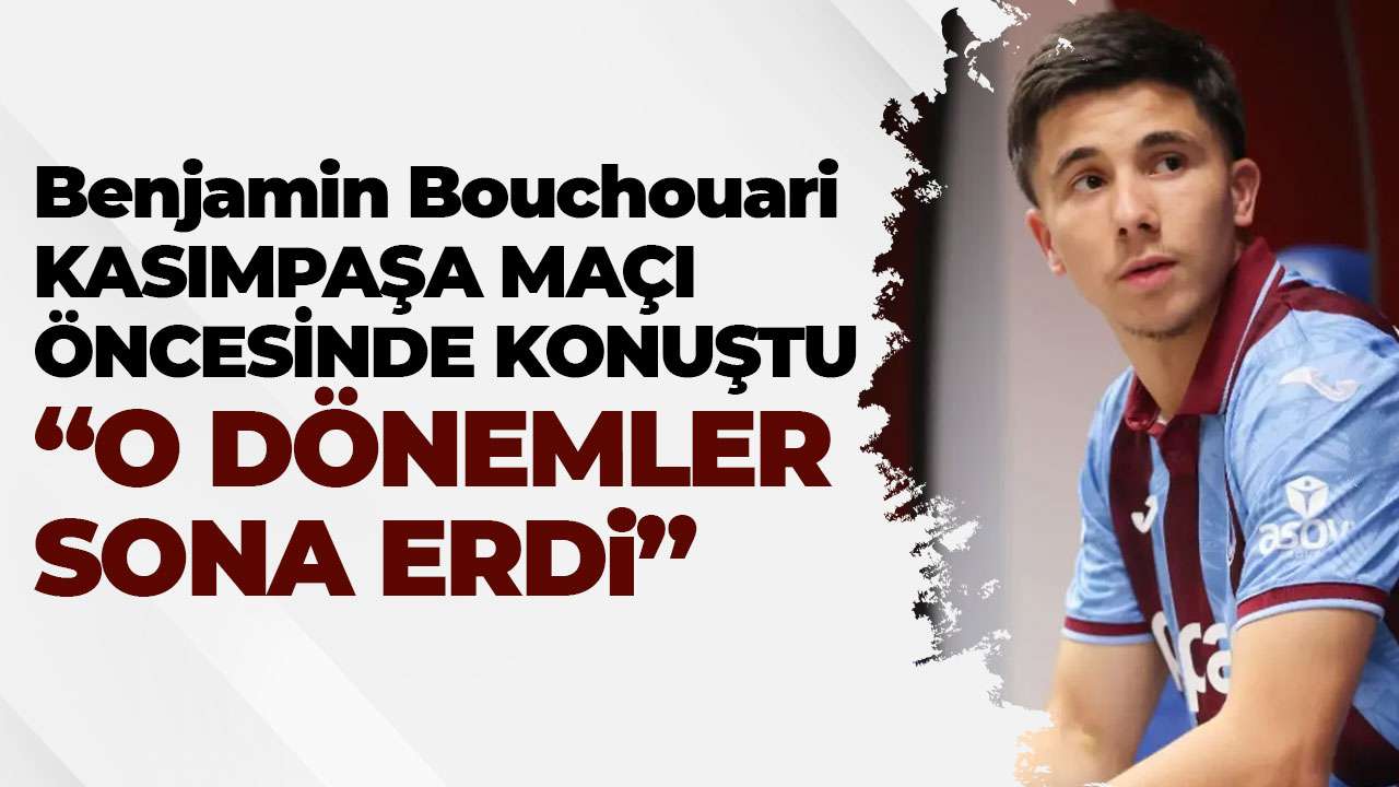 Trabzonspor'da Benjamin Bouchouari Kasımppaşa maçı öncesi konuştu "O dönemler sona erdi"