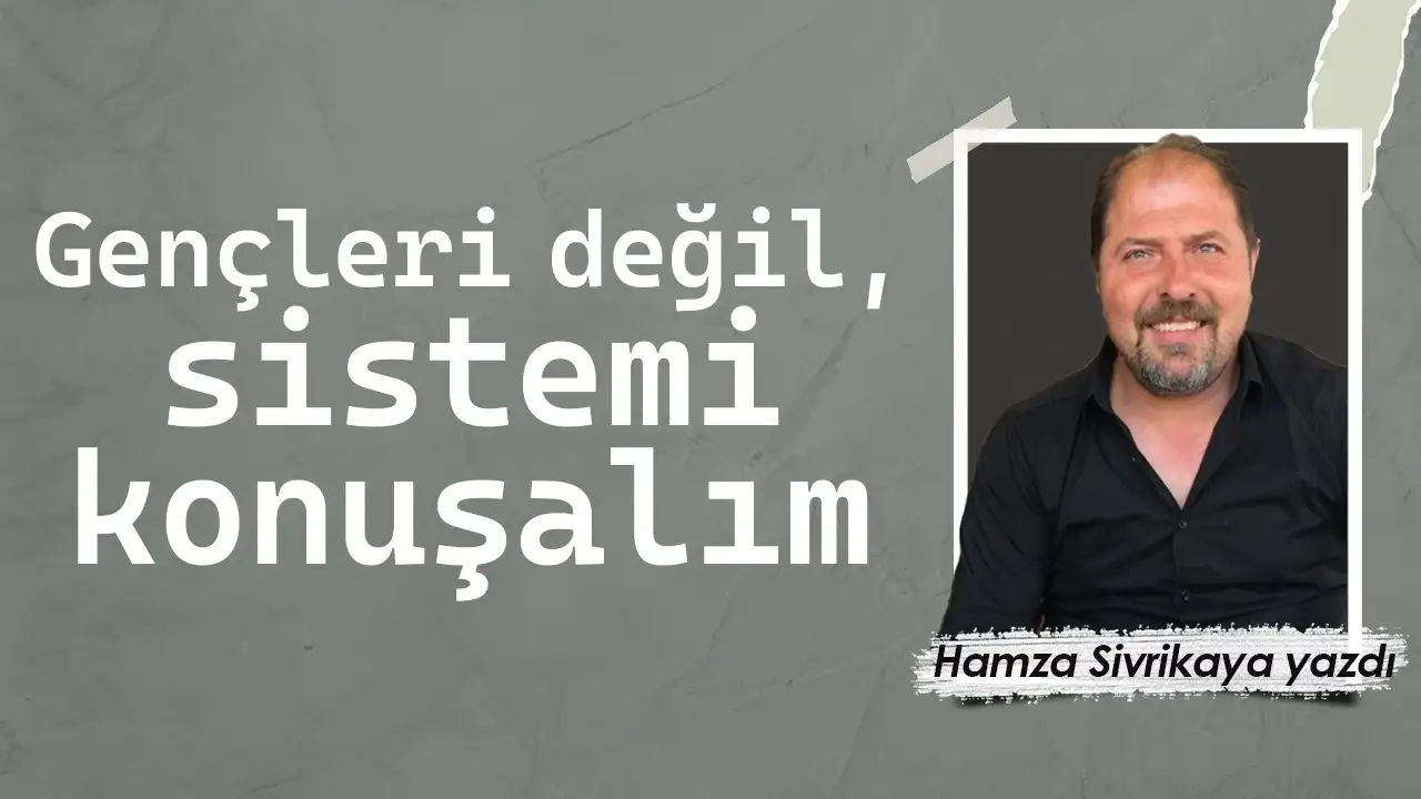 Gençleri değil, sistemi konuşalım