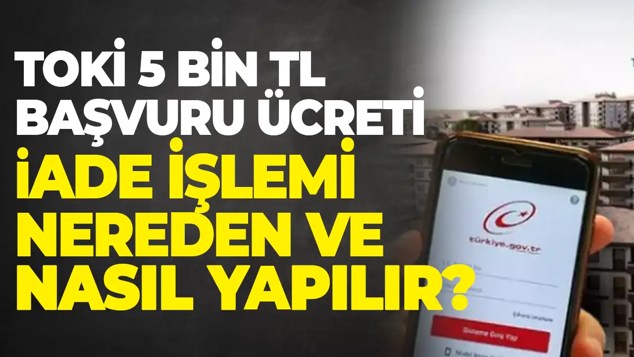 TOKİ başvuru iade işlemi: TOKİ başvuru parası iadesi nasıl ve nereden alınır?