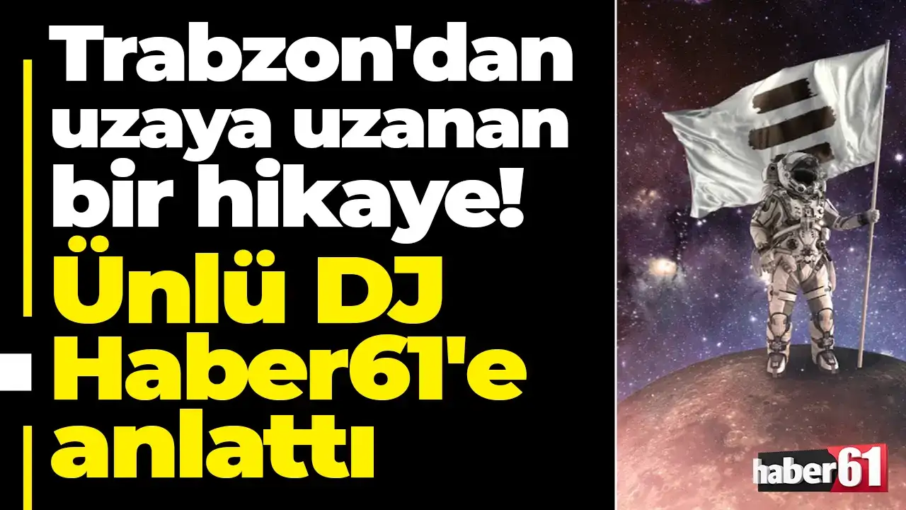 Trabzon'dan uzaya uzanan bir hikaye: Ünlü DJ Haber61'e anlattı