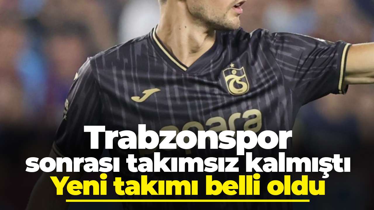 Trabzonspor sonrası takımsız kalmıştı: Yeni takımı belli oldu
