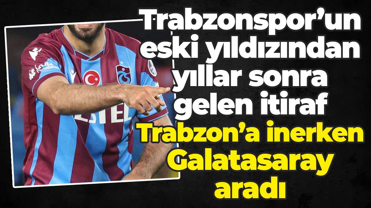Trabzonspor’un eski yıldızından yıllar sonra gelen itiraf: Trabzon’a inerken Galatasaray aradı