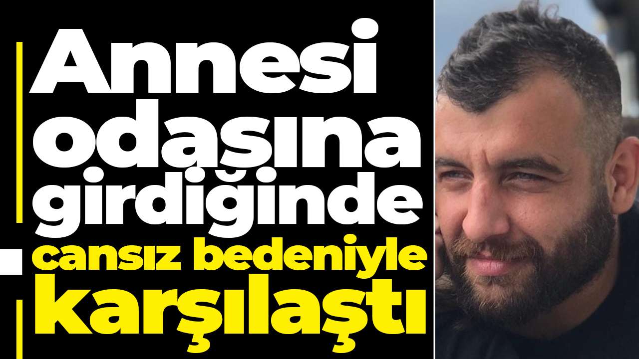 Annesi odasına girdiğinde cansız bedeniyle karşılaştı