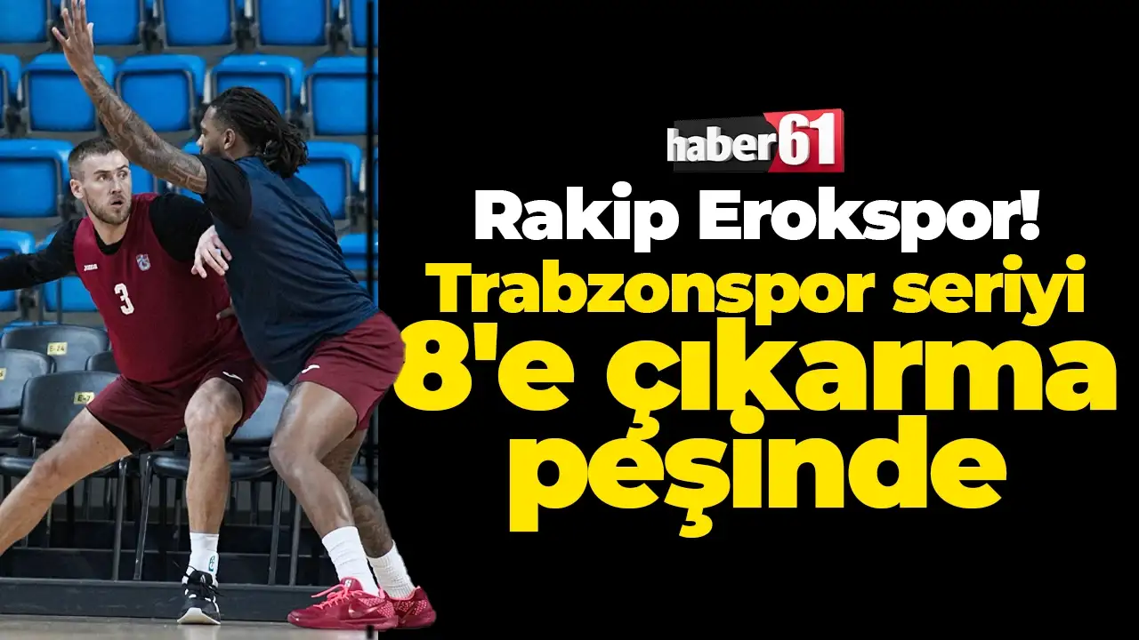 Trabzonspor, Erokspor’u ağırlıyor: Devler seriyi 8'e çıkarma peşinde