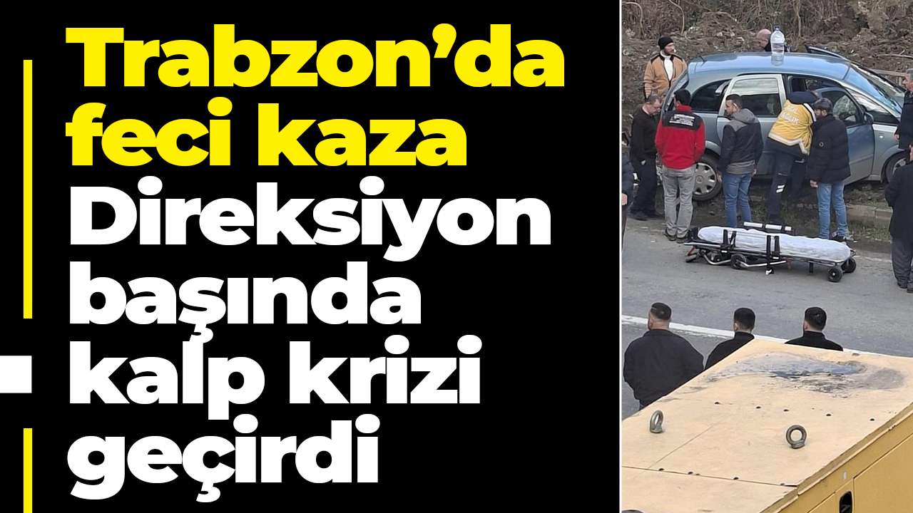 Trabzon’da feci kaza: Direksiyon başında kalp krizi geçirdi