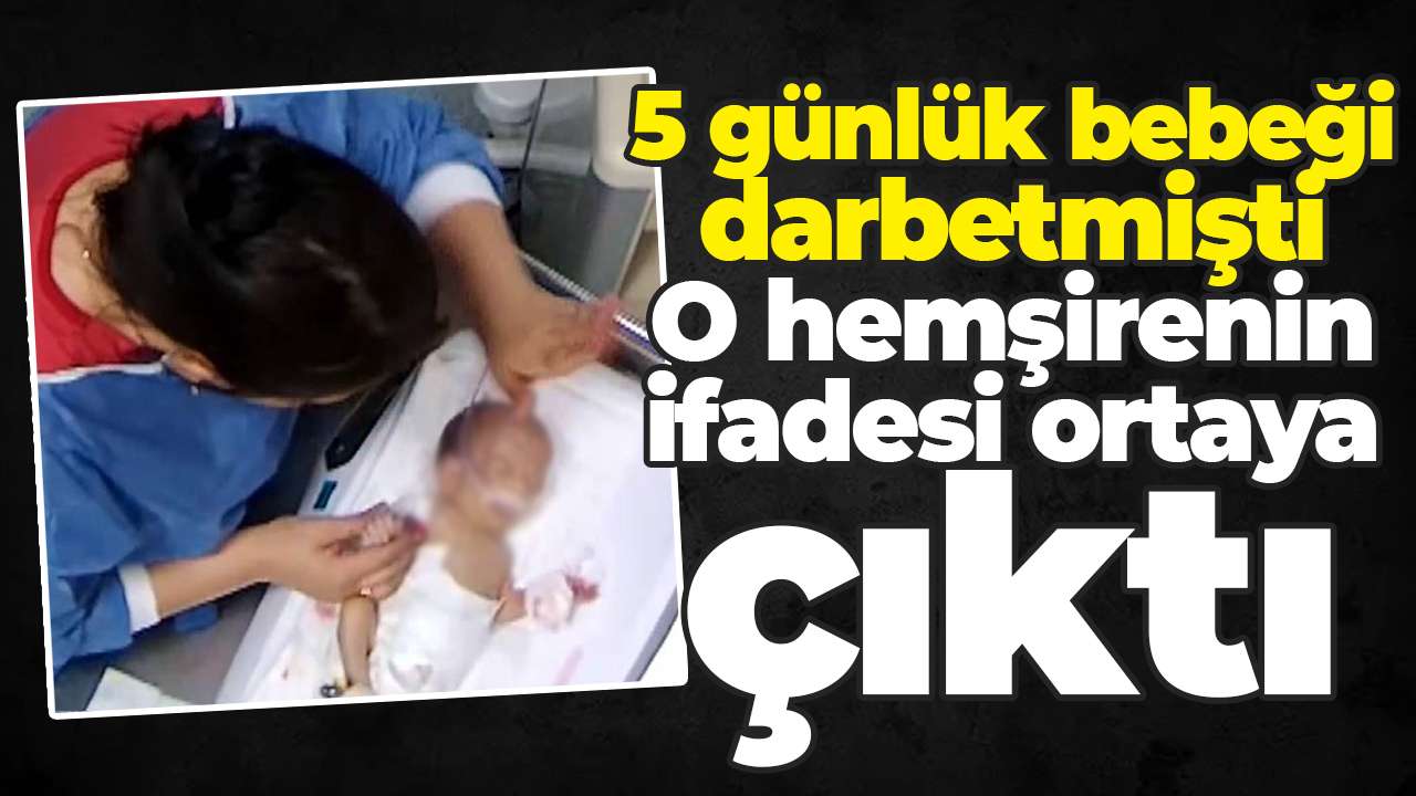 5 günlük bebeği darbetmişti: O hemşirenin ifadesi ortaya çıktı