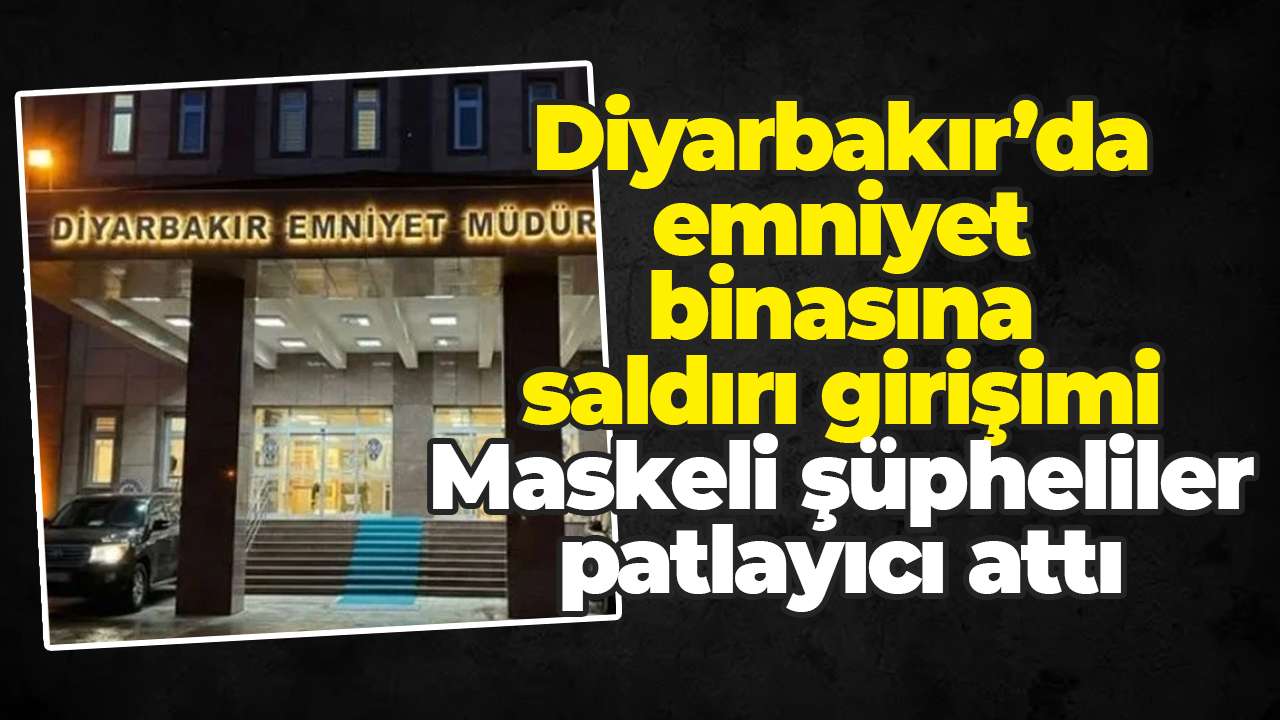 Diyarbakır’da emniyet binasına saldırı girişimi: Maskeli şüpheliler patlayıcı attı
