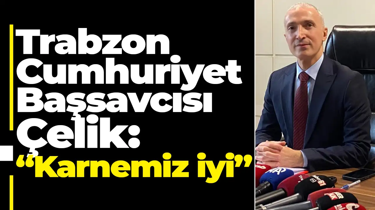 Trabzon Cumhuriyet Başsavcısı Çelik: “Karnemiz iyi”