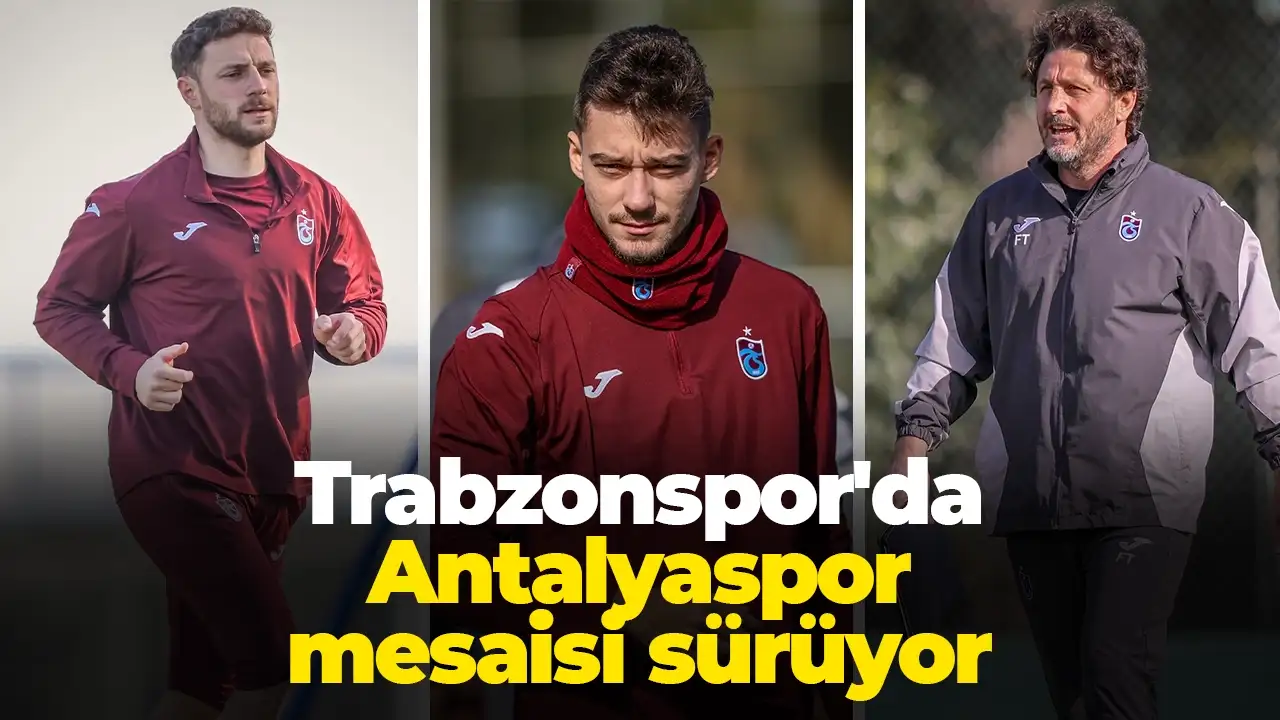 Trabzonspor'da Antalyaspor mesaisi sürüyor