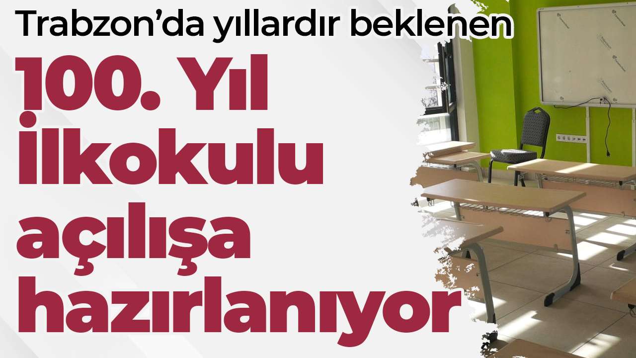 Trabzon’da yıllardır beklenen 100. Yıl İlkokulu açılışa hazırlanıyor