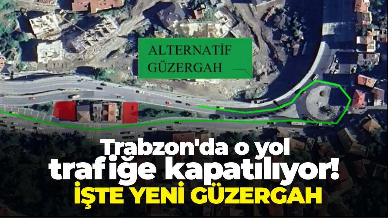 Trabzon'da o yol trafiğe kapatılıyor: İşte yeni güzergah