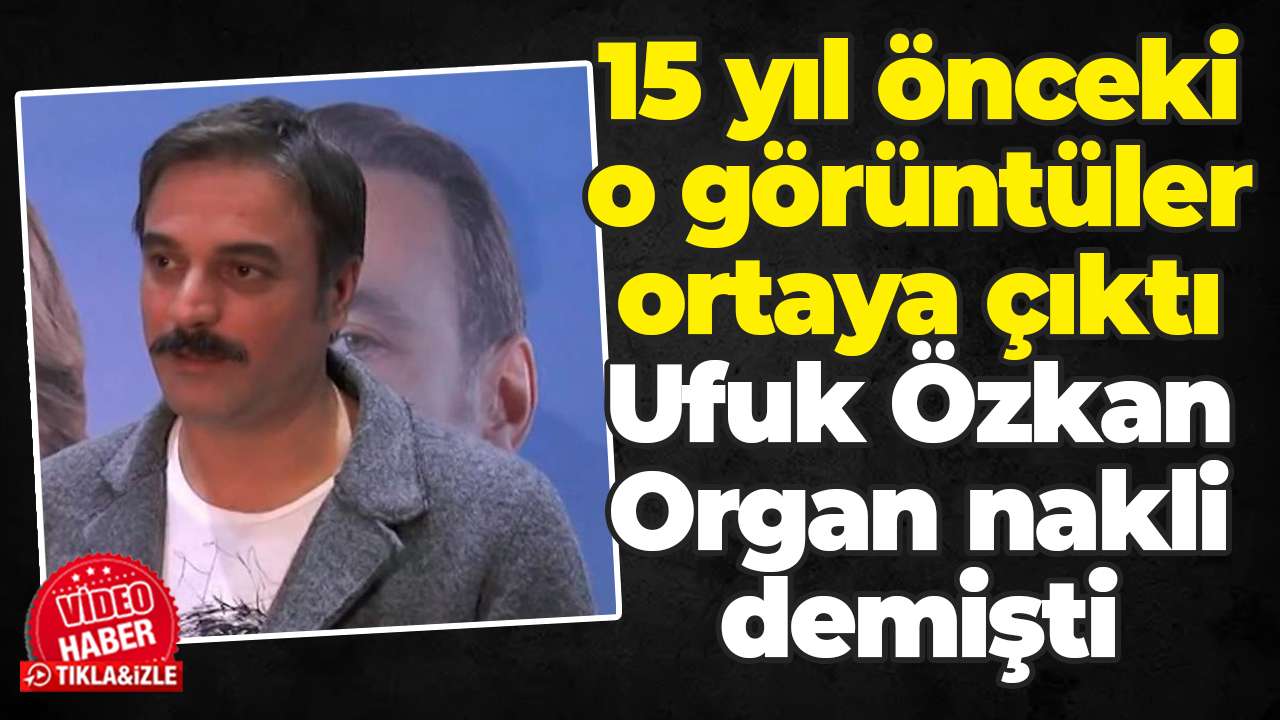 15 yıl önceki o görüntüler ortaya çıktı: Ufuk Özkan Organ nakli demişti