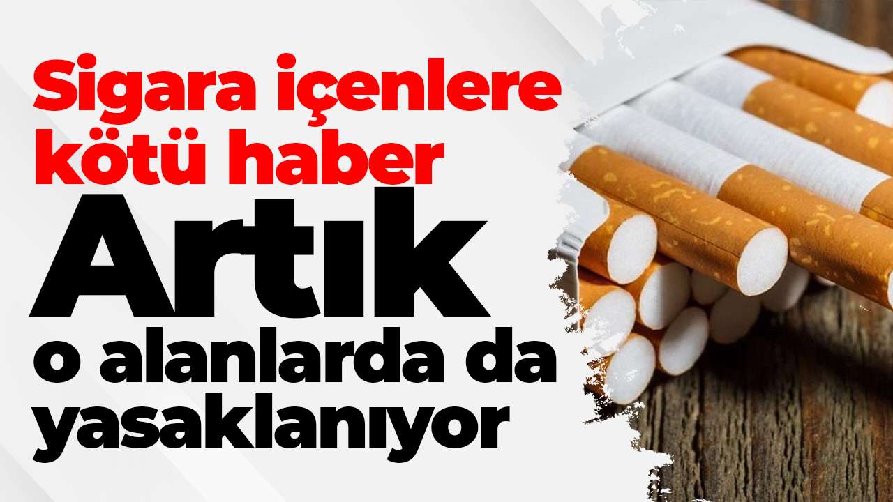 Sigara içenlere kötü haber: Artık o alanlarda da yasaklanıyor