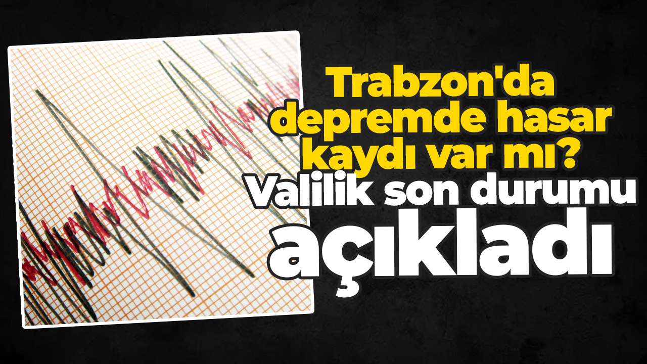 Trabzon'da depremde hasar kaydı var mı? Valilik son durumu açıkladı