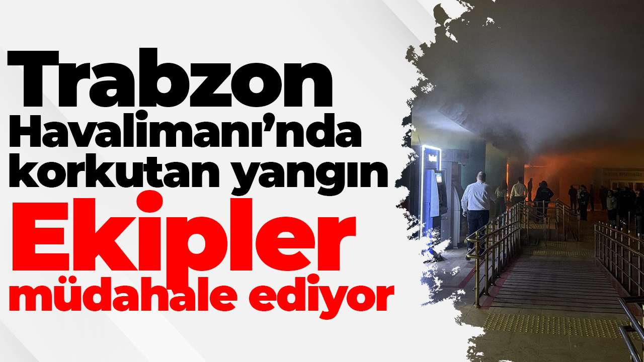 Trabzon Havalimanı’nda korkutan yangın: Ekipler müdahale ediyor