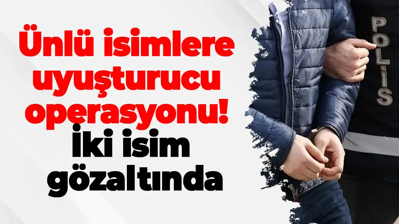 Ünlü isimlere uyuşturucu operasyonu: İki isim gözaltında