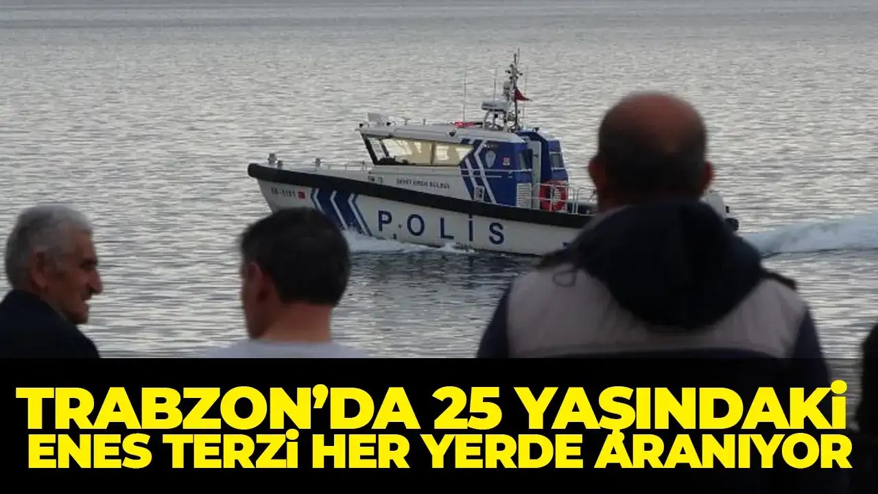 Trabzon’da 25 yaşındaki Enes Terzi her yerde aranıyor