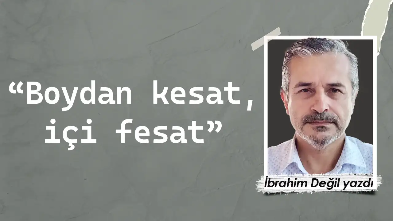 “Boydan kesat, içi fesat”