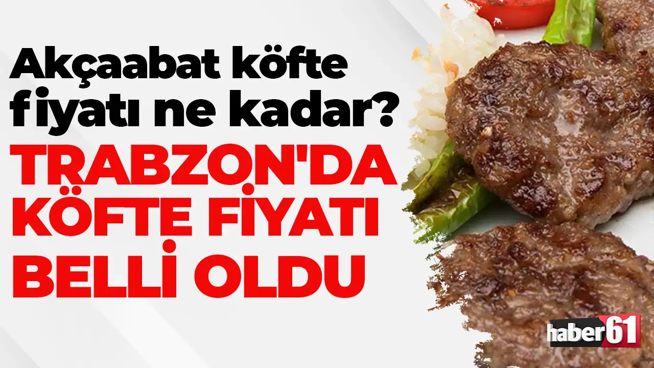 Akçaabat köfte fiyatı ne kadar? Trabzon'da köfte fiyatı belli oldu