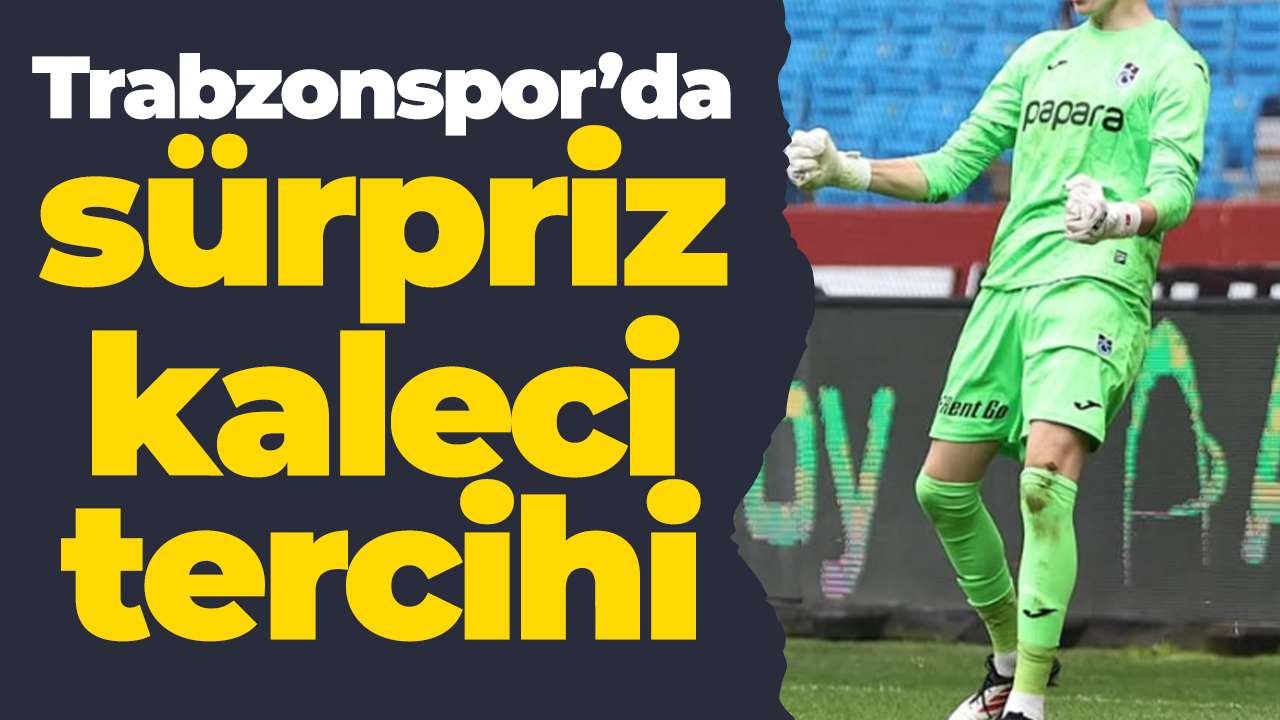 Trabzonspor’da sürpriz kaleci tercihi