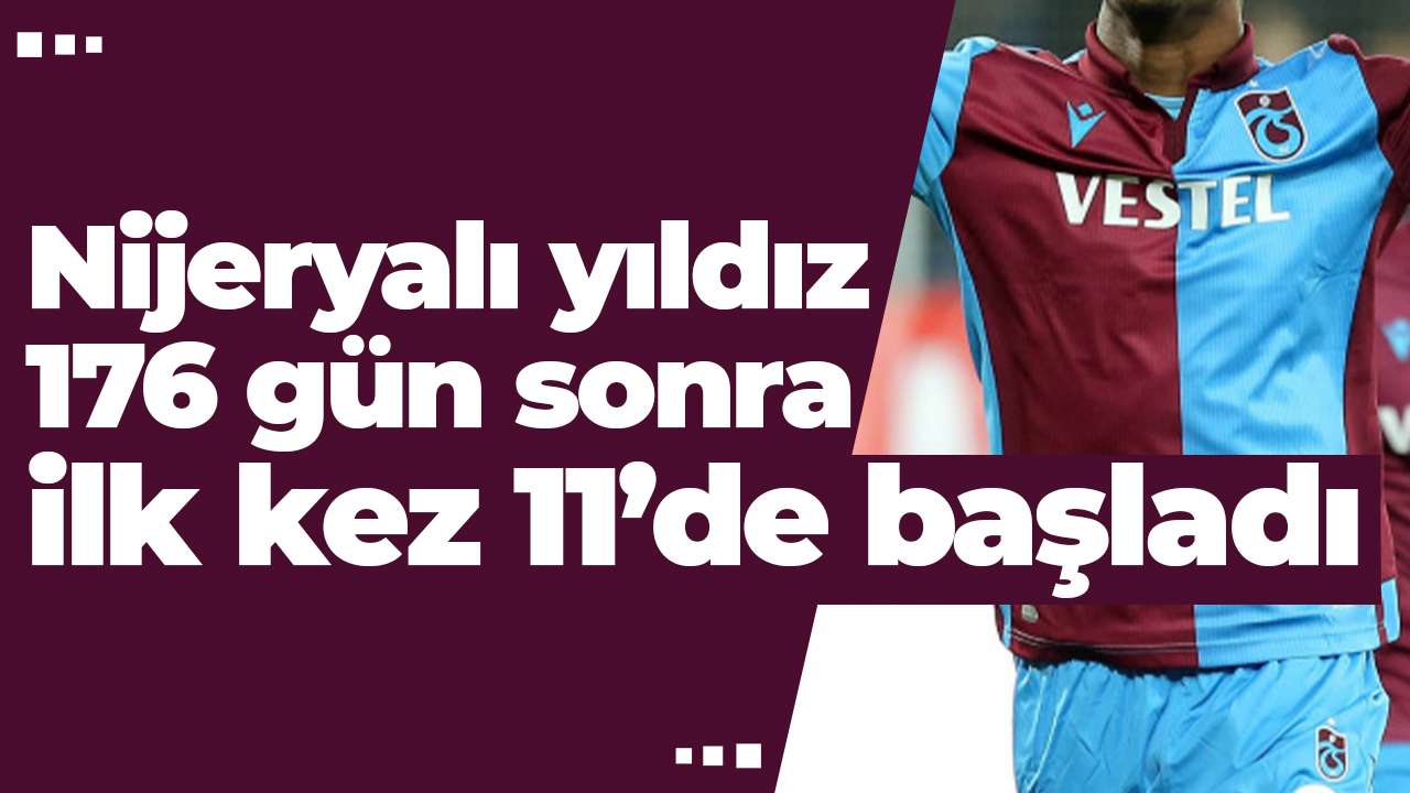 Nijeryalı yıldız 176 gün sonra ilk kez 11’de başladı