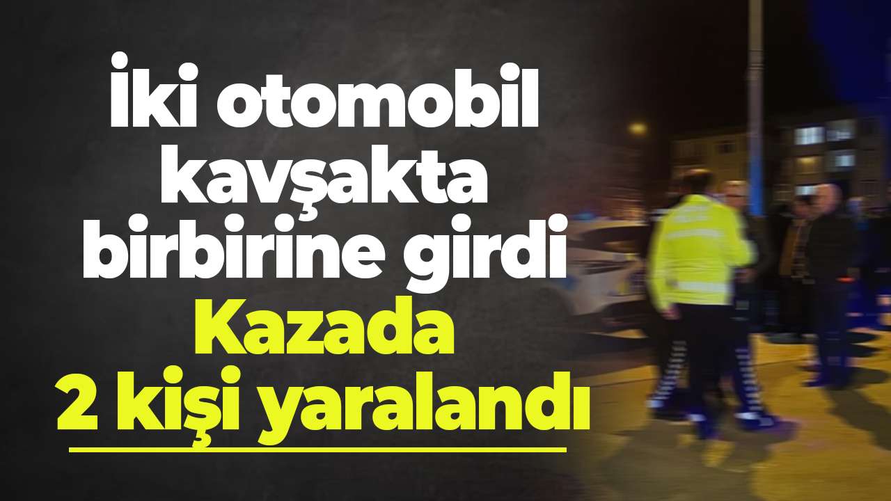 İki otomobil kavşakta birbirine girdi: Kazada 2 kişi yaralandı