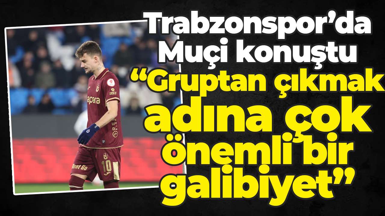 Trabzonspor’da Muçi konuştu: “Gruptan çıkmak adına çok önemli bir galibiyet”
