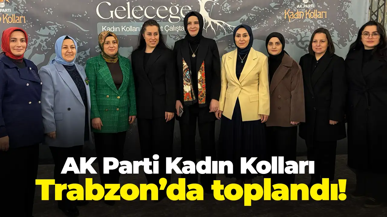 AK Parti Kadın Kolları Trabzon’da toplandı: Vefa ve gelecek masaya yatırıldı