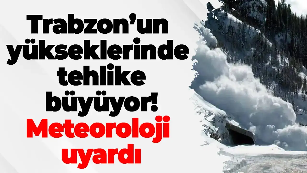 Trabzon’un yükseklerinde tehlike büyüyor: Meteoroloji uyardı