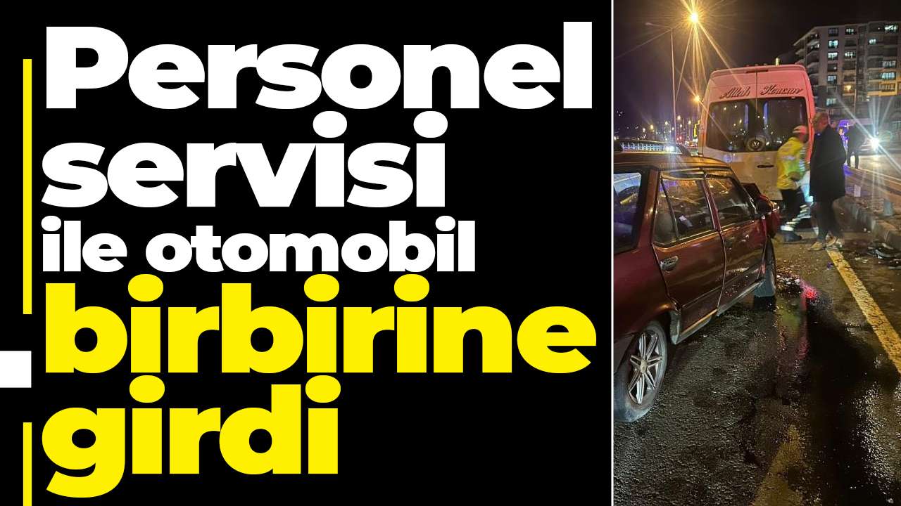 Personel servisi ile otomobil birbirine girdi