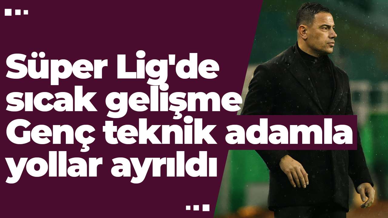 Süper Lig'de sıcak gelişme: Genç teknik adamla yollar ayrıldı
