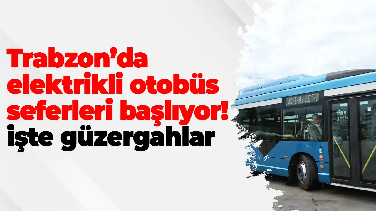 Trabzon’da elektrikli otobüs seferleri başlıyor: İşte güzergahlar