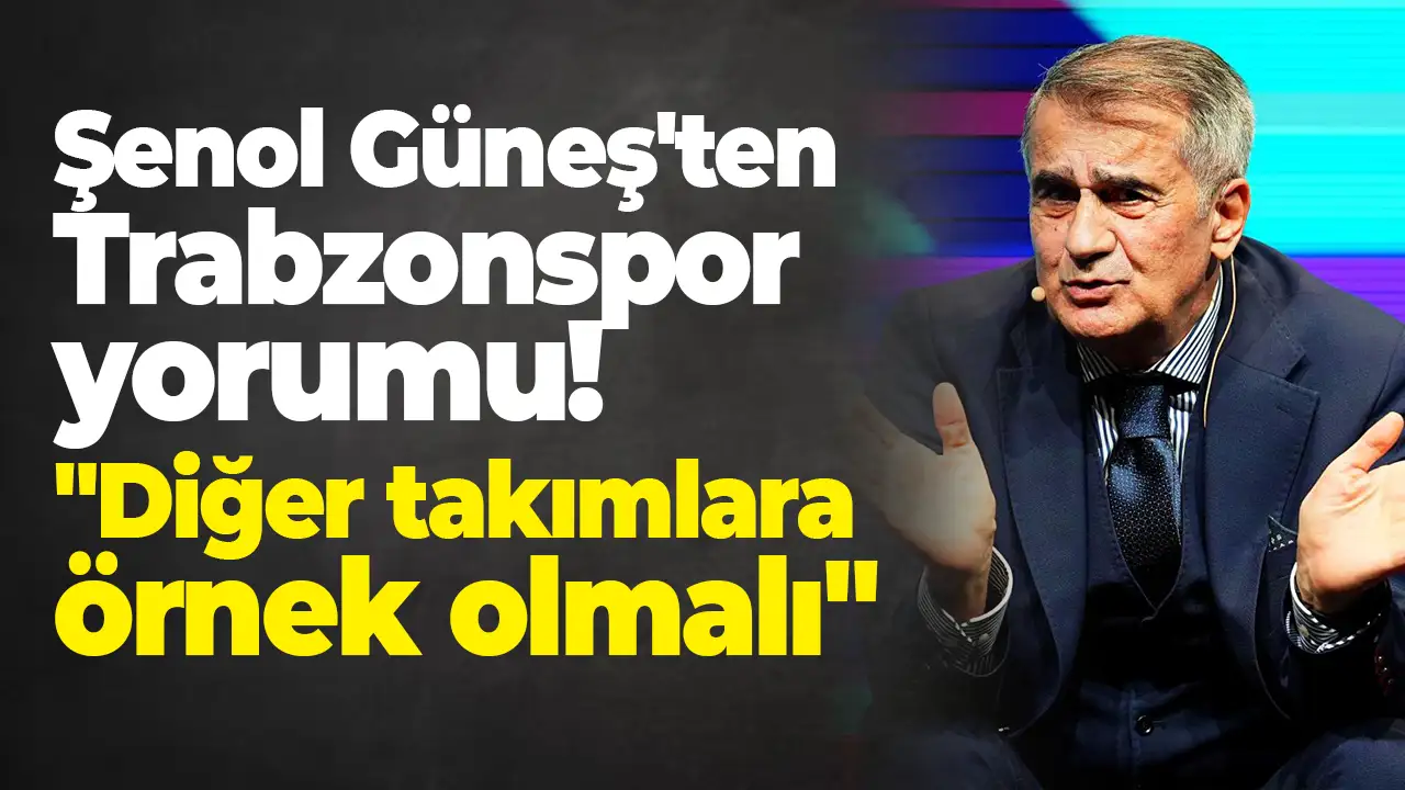 Şenol Güneş'ten Trabzonspor yorumu: "Diğer takımlara örnek olmalı"