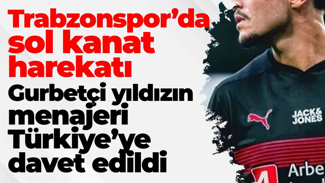 Trabzonspor’da sol kanat harekatı: Gurbetçi yıldızın menajeri Türkiye’ye davet edildi