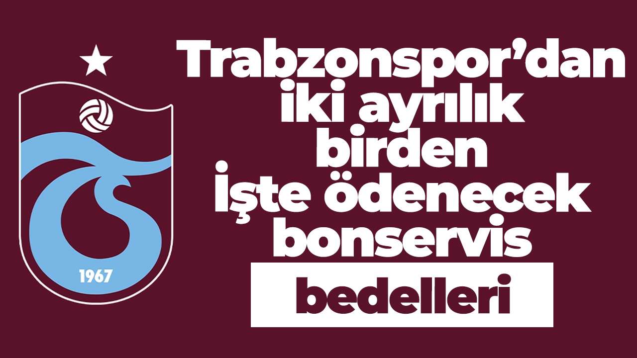Trabzonspor’dan iki ayrılık birden: İşte ödenecek bonservis bedelleri