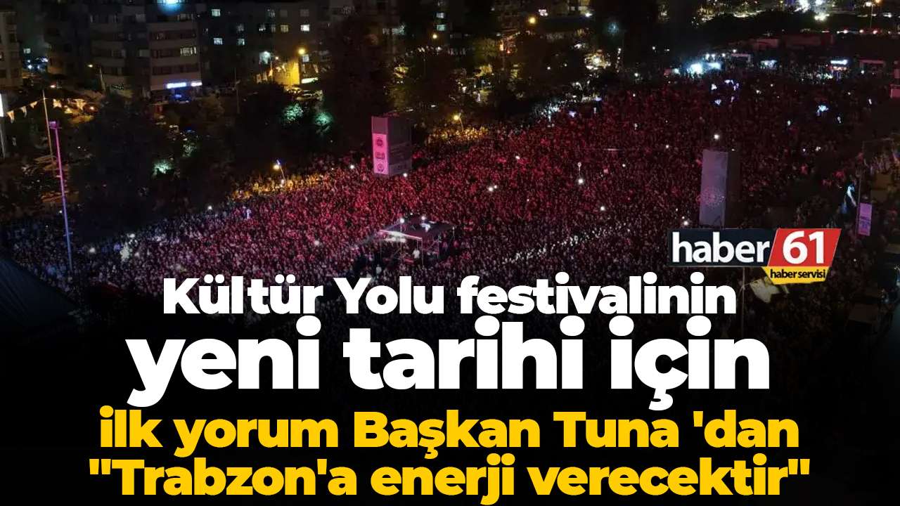 Kültür Yolu festivalinin yeni tarihi için ilk yorum Başkan Tuna 'dan "Trabzon'a enerji verecektir"