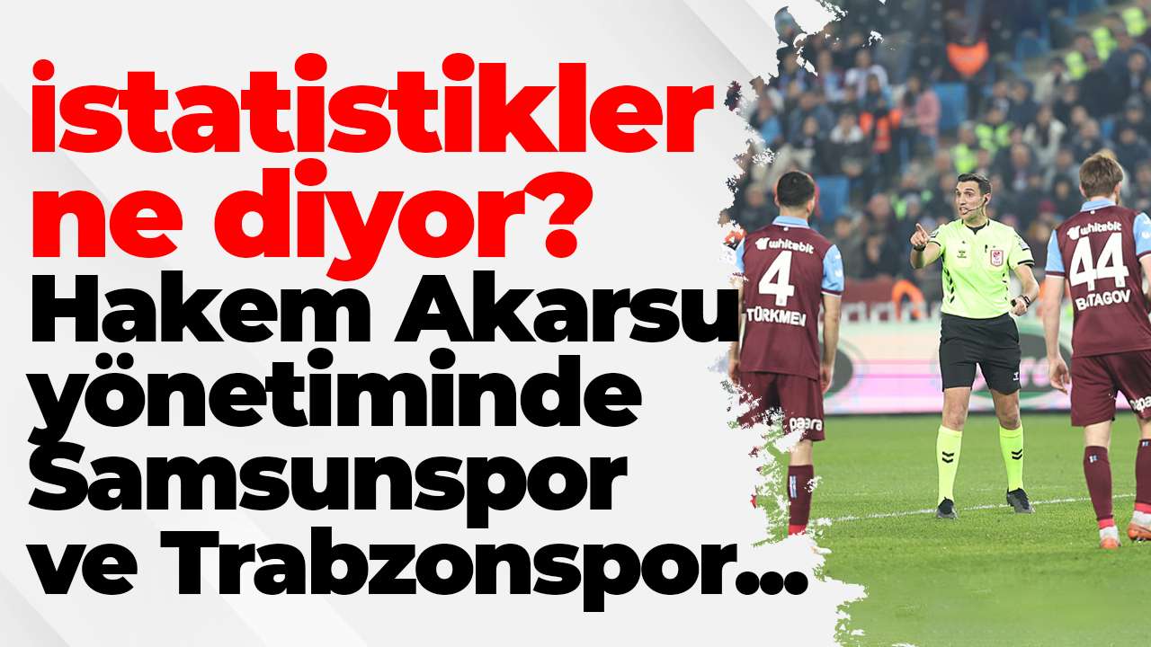 İstatistikler ne diyor? Hakem Akarsu yönetiminde Samsunspor ve Trabzonspor