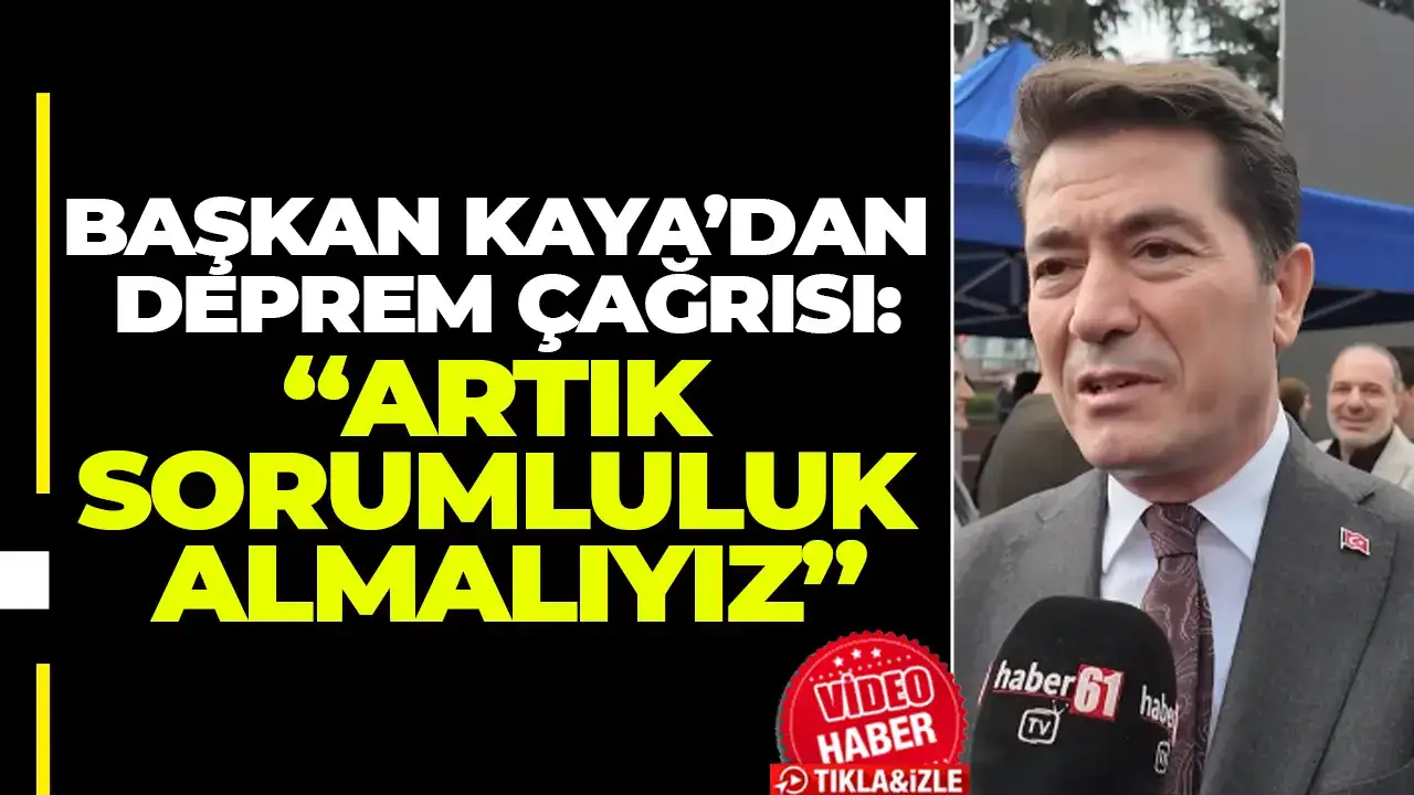 Başkan Kaya’dan deprem çağrısı: “Artık sorumluluk almalıyız”