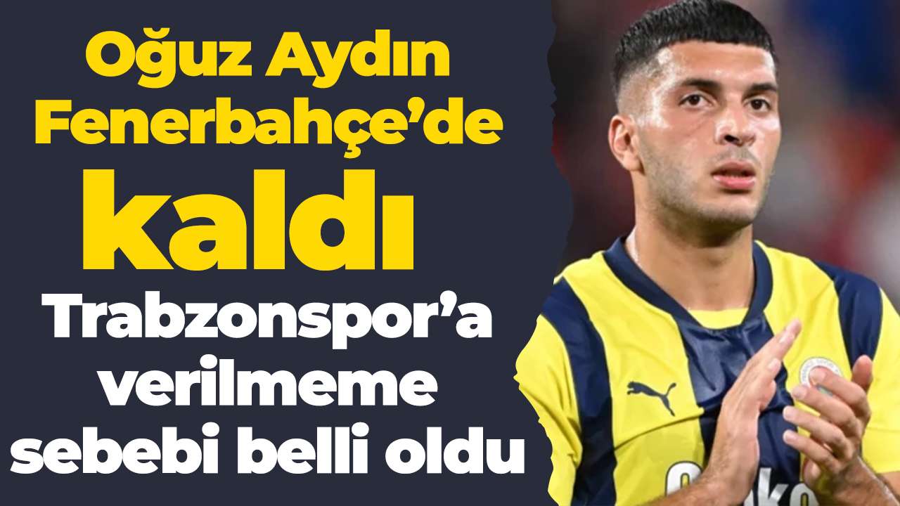 Oğuz Aydın Fenerbahçe’de kaldı: Trabzonspor’a verilmeme sebebi belli oldu