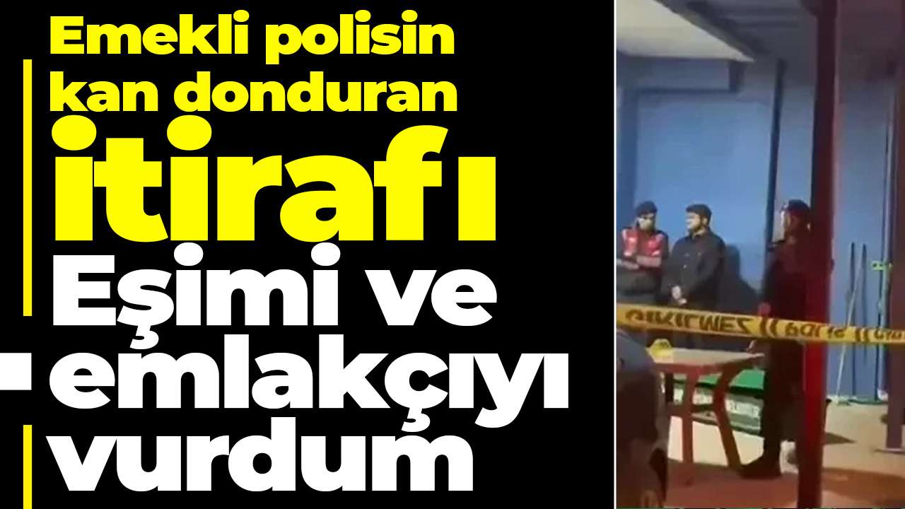 Emekli polisin kan donduran itirafı: Eşimi ve emlakçıyı vurdum