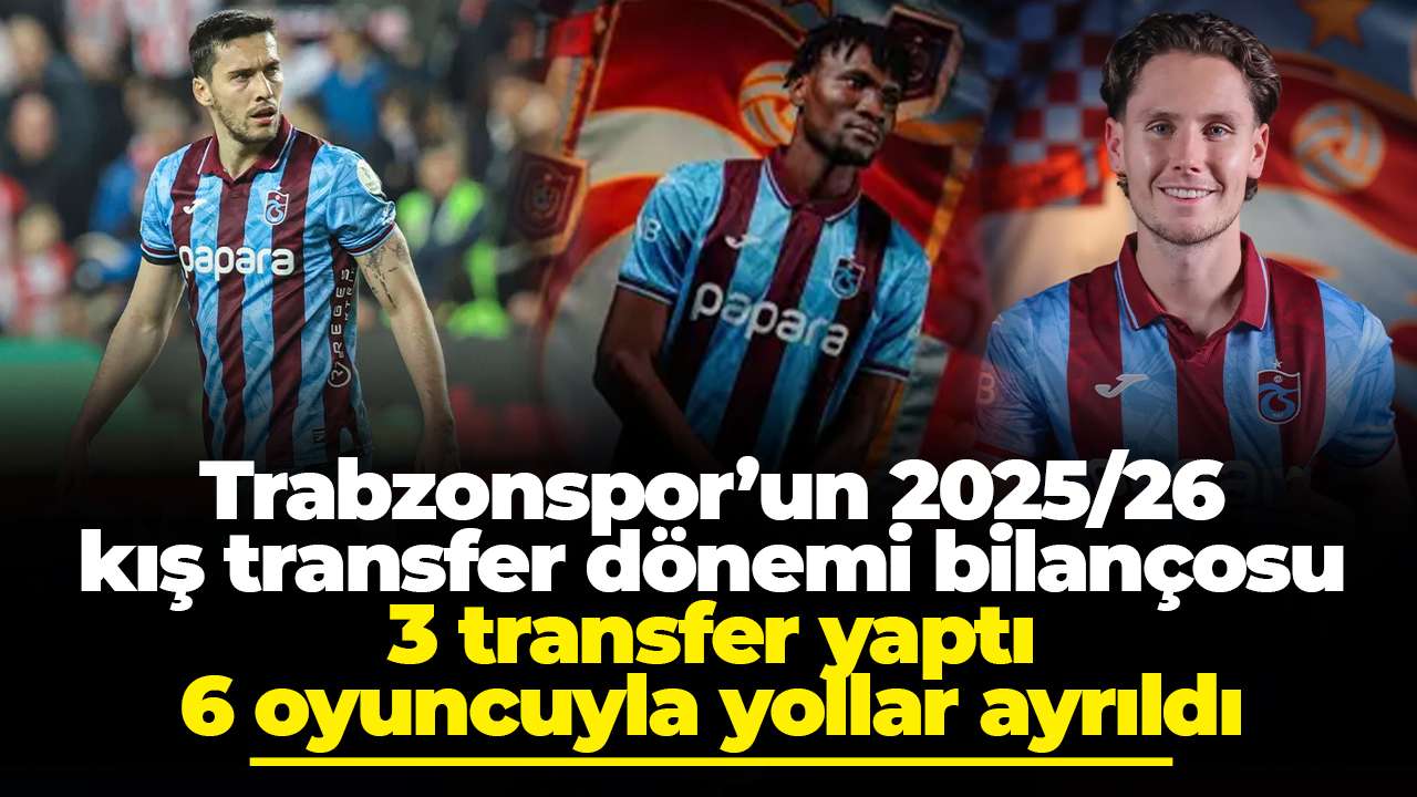 Trabzonspor’un 2025/26 kış transfer dönemi bilançosu: 3 transfer yaptı, 6 oyuncuyla yollar ayrıldı