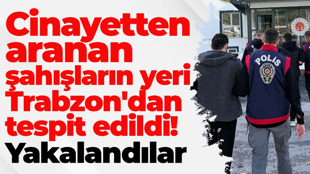 Cinayetten aranan şahışların yeri Trabzon'dan tespit edildi: Yakalandılar