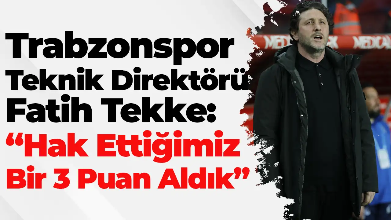 Trabzonspor Teknik Direktörü Fatih Tekke: “Hak Ettiğimiz Bir 3 Puan Aldık”