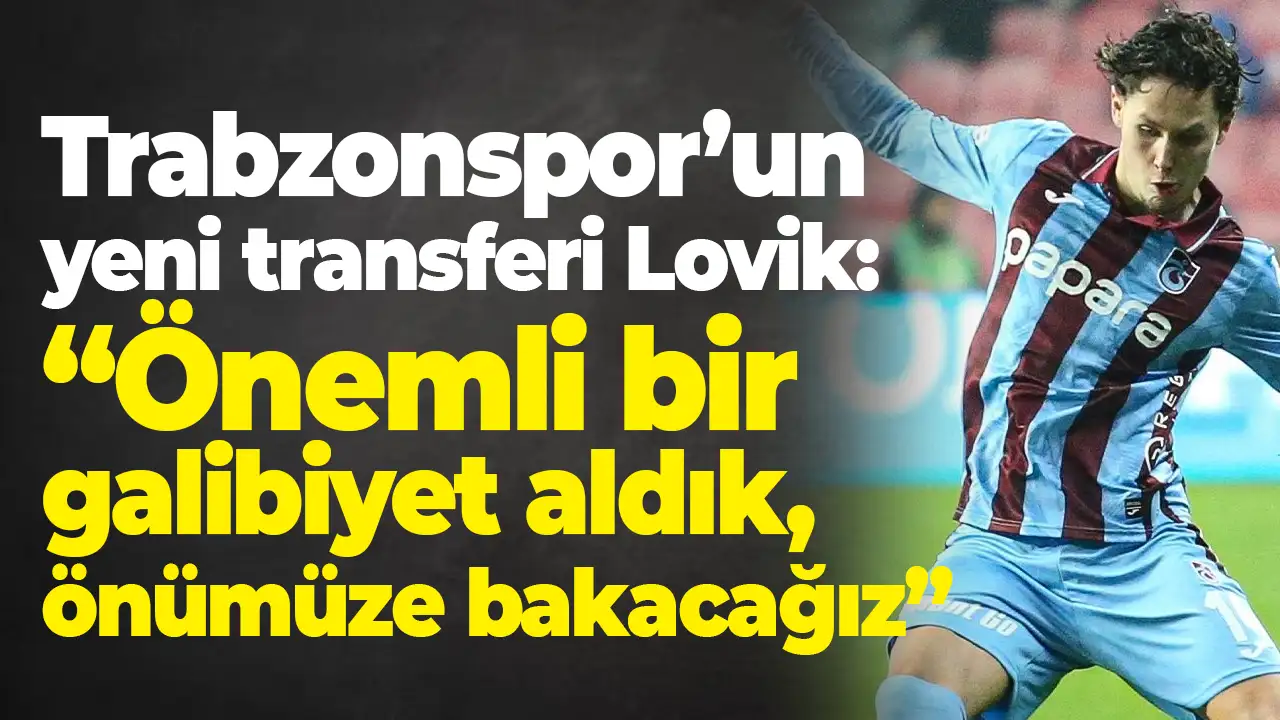 Trabzonspor’un Yeni Transferi Lovik: Önemli bir galibiyet aldık, önümüze bakacağız