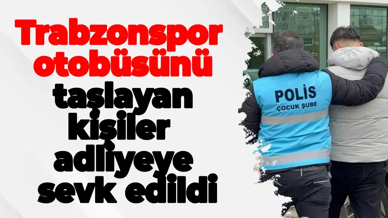 Trabzonspor otobüsünü taşlayan kişiler adliyeye sevk edildi