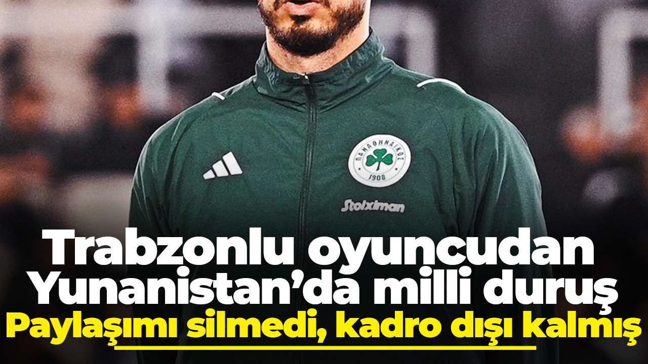 Trabzonlu oyuncudan Yunanistan’da milli duruş: Paylaşımı silmedi, kadro dışı kaldı