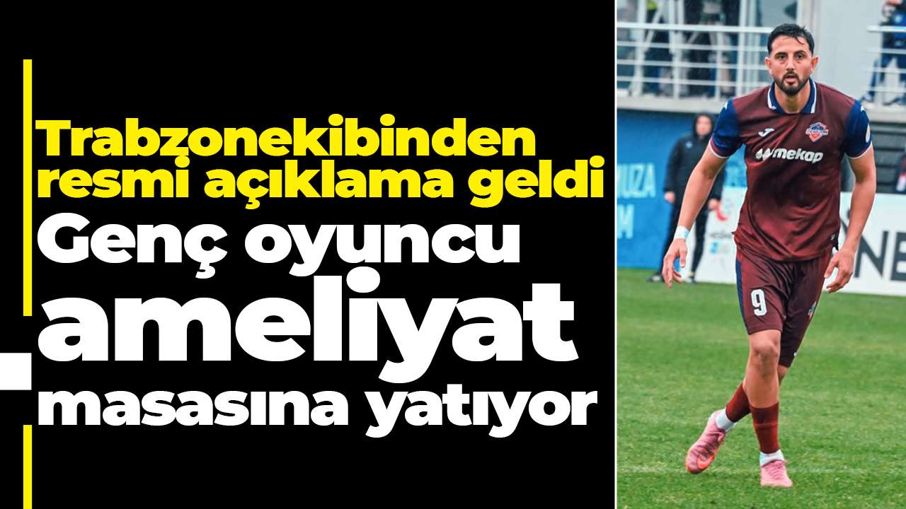 Trabzon ekibinden resmi açıklama geldi: Genç oyuncu ameliyat masasına yatıyor