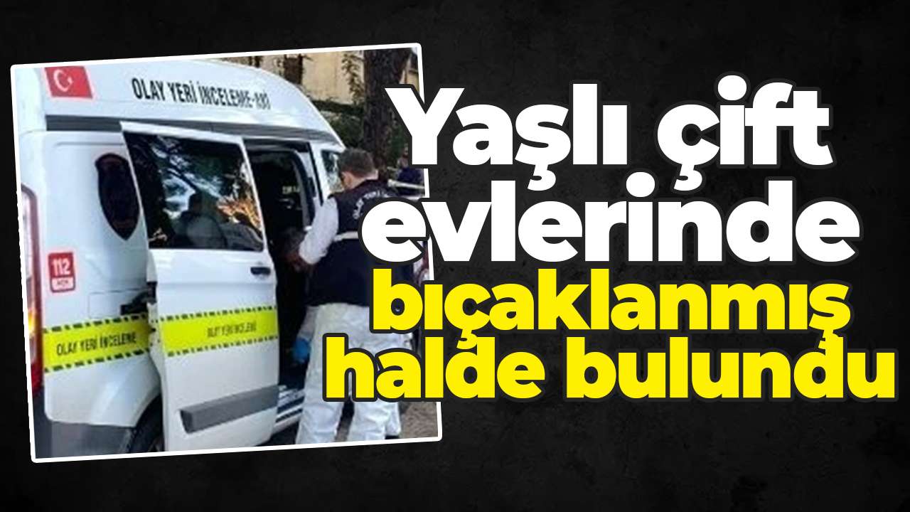 Yaşlı çift evlerinde bıçaklanmış halde bulundu