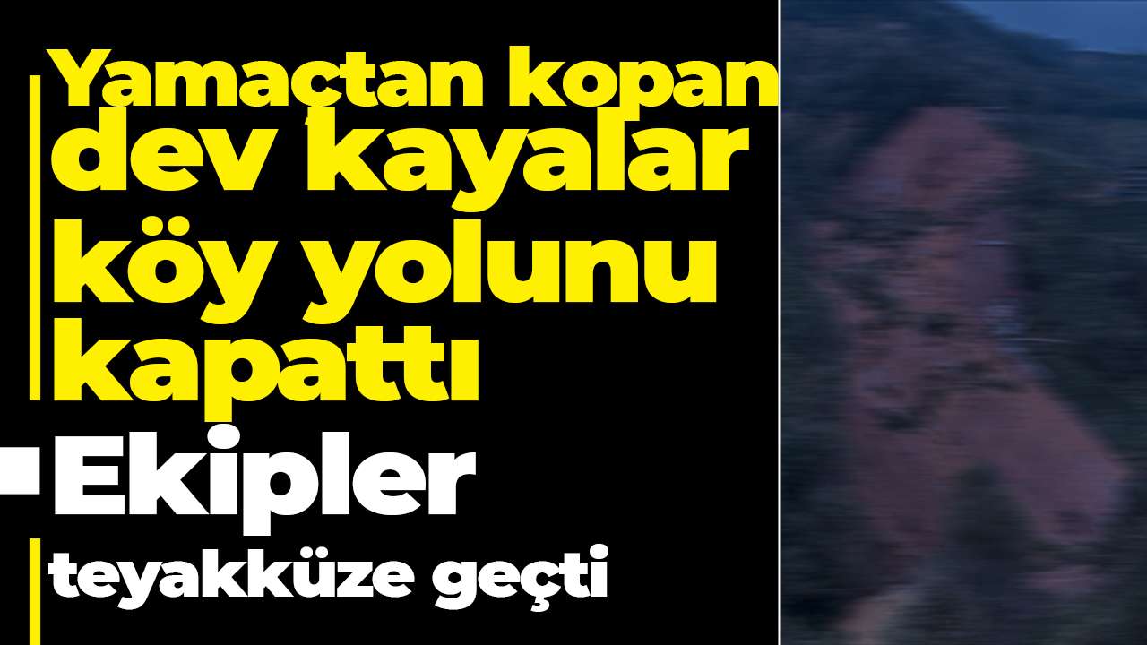 Yamaçtan kopan dev kayalar köy yolunu kapattı: Ekipler teyakküze geçti